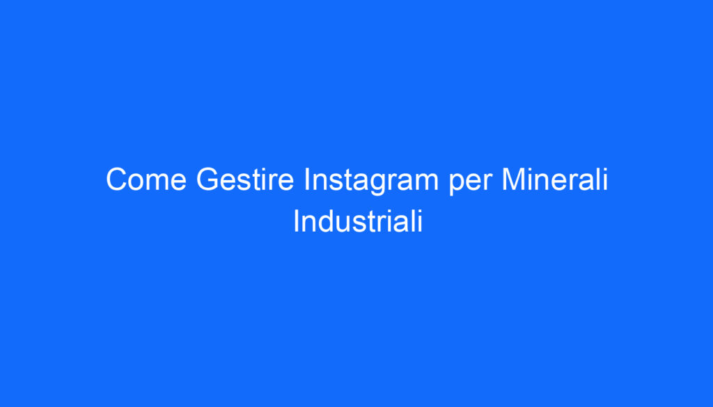 Come Gestire Instagram per Minerali Industriali