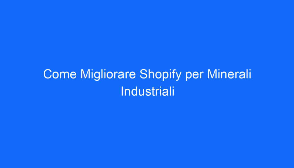 Come Migliorare Shopify per Minerali Industriali