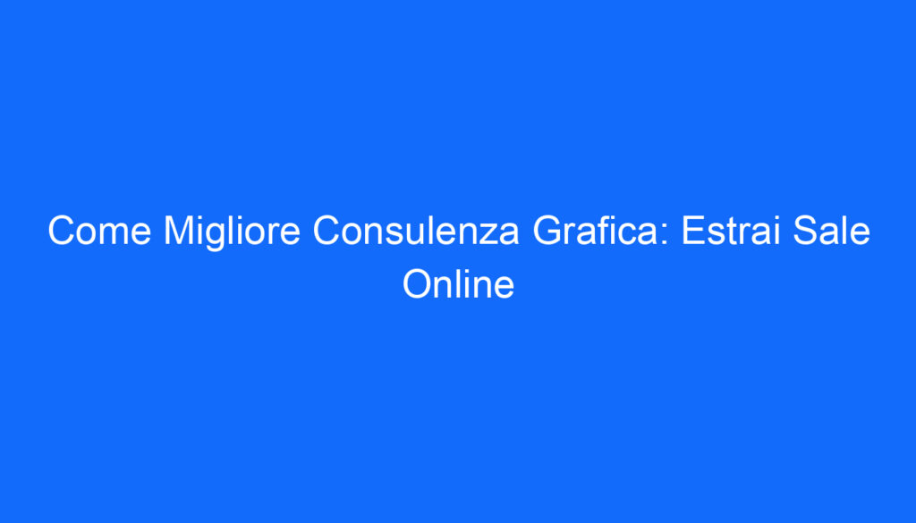Come Migliore Consulenza Grafica: Estrai Sale Online