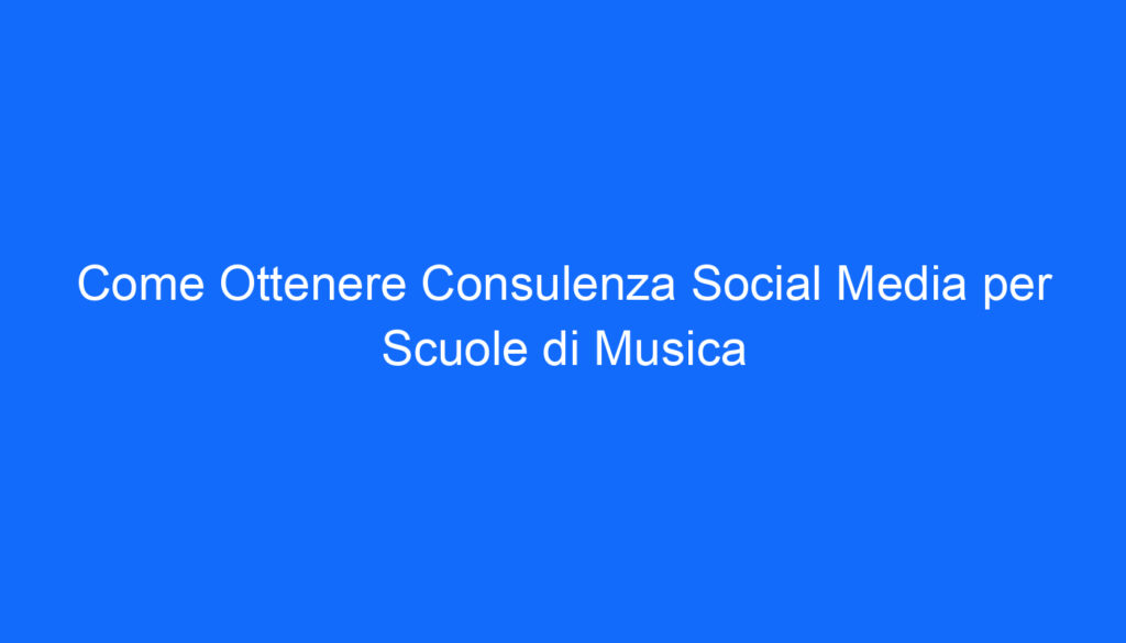Come Ottenere Consulenza Social Media per Scuole di Musica