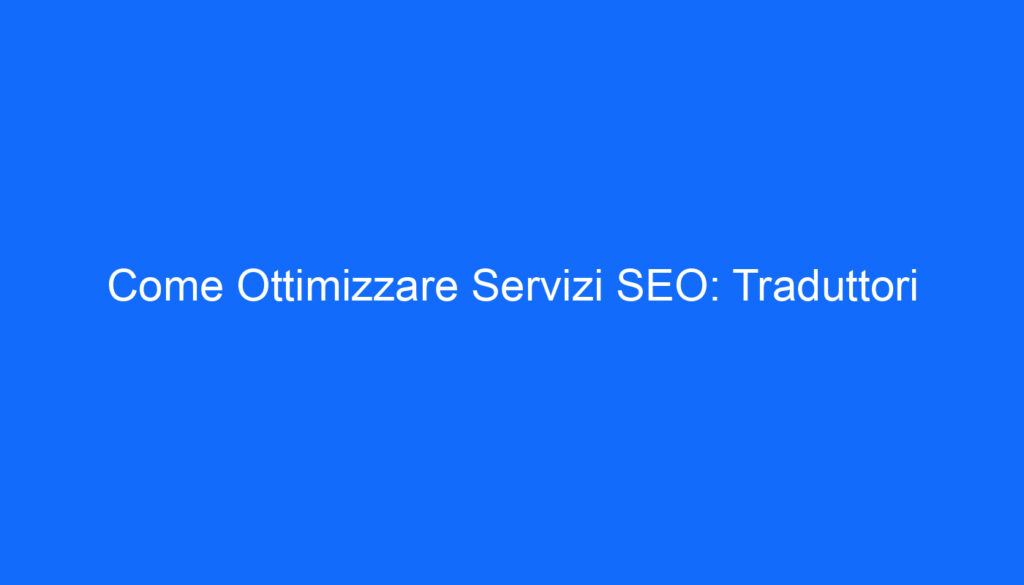 Come Ottimizzare Servizi SEO: Traduttori