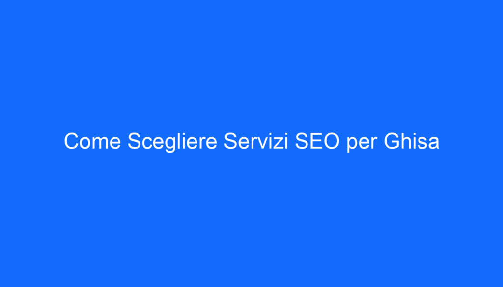 Come Scegliere Servizi SEO per Ghisa