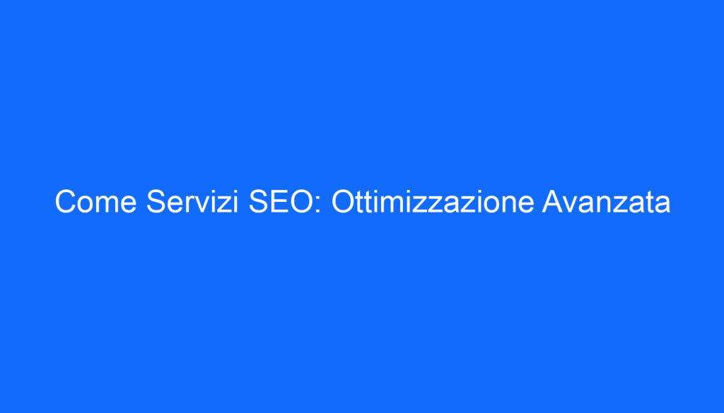 Come Servizi SEO: Ottimizzazione Avanzata