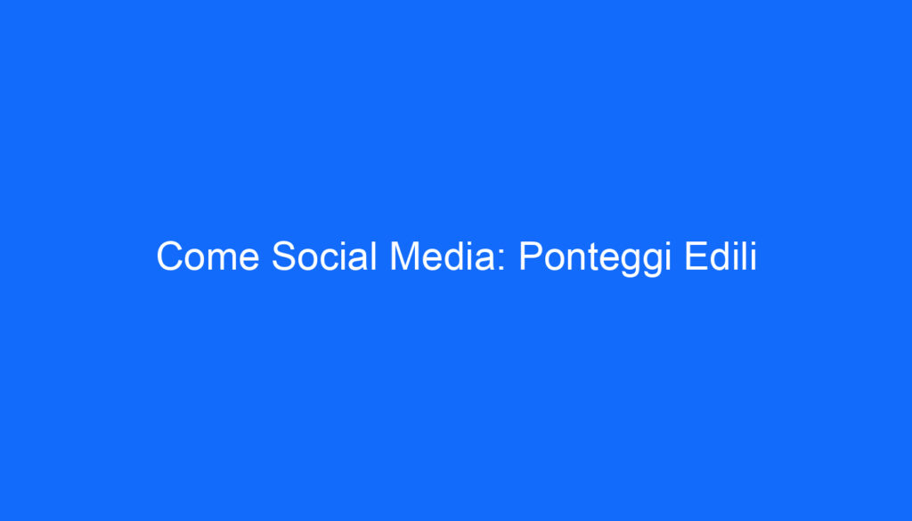 Come Social Media: Ponteggi Edili