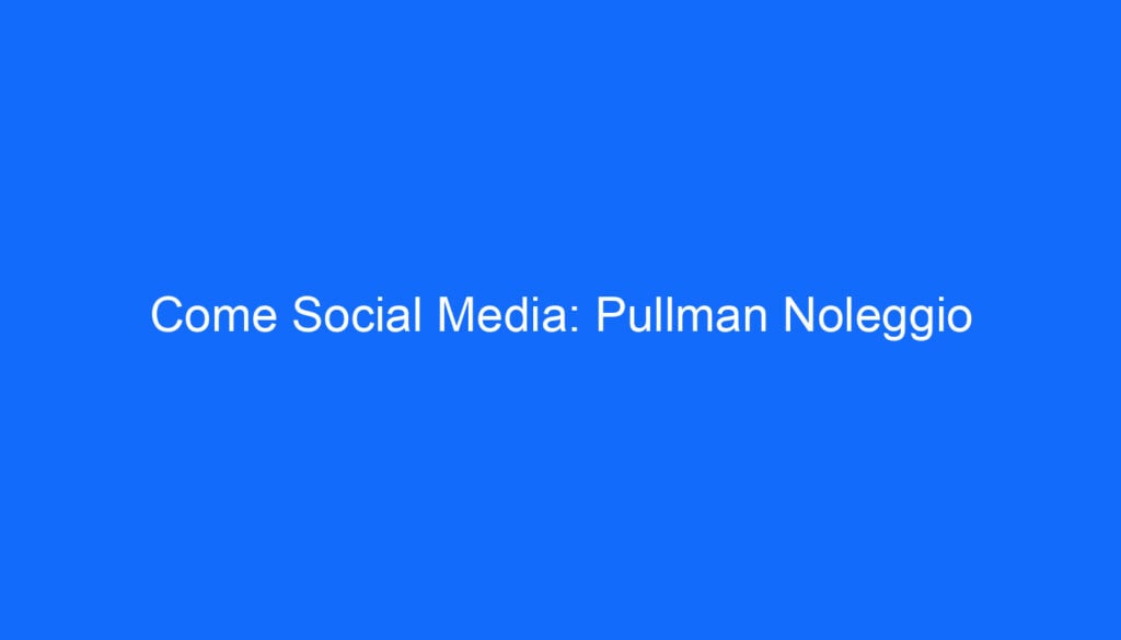 Come Social Media: Pullman Noleggio