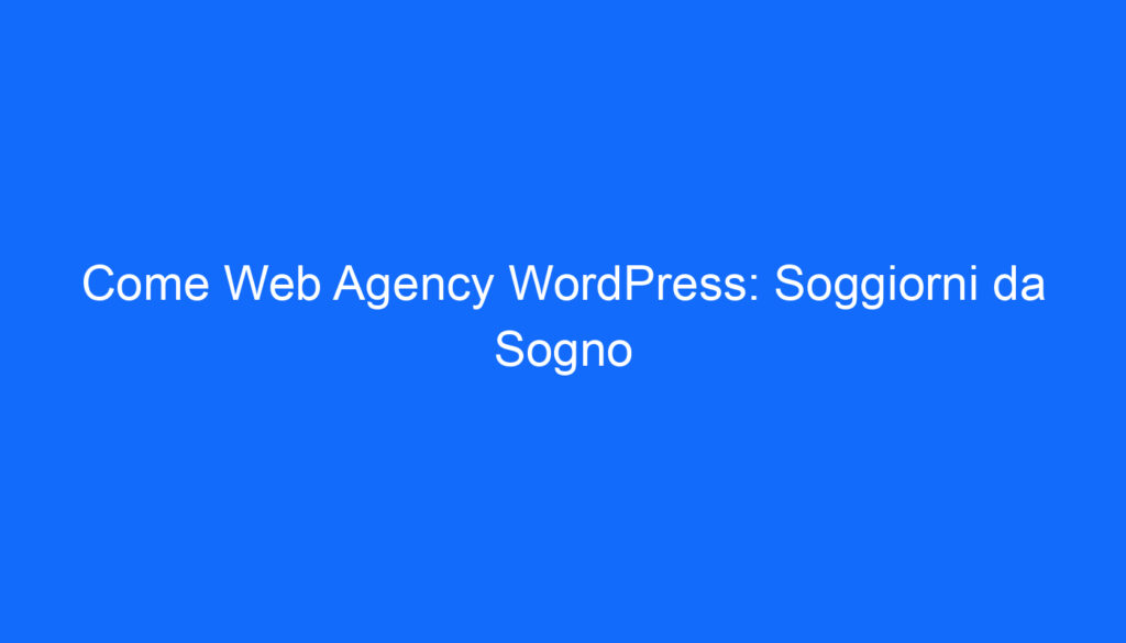 Come Web Agency WordPress: Soggiorni da Sogno