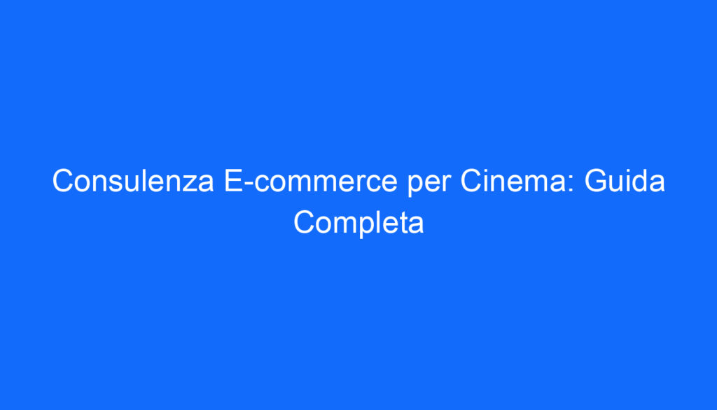Consulenza E commerce per Cinema: Guida Completa