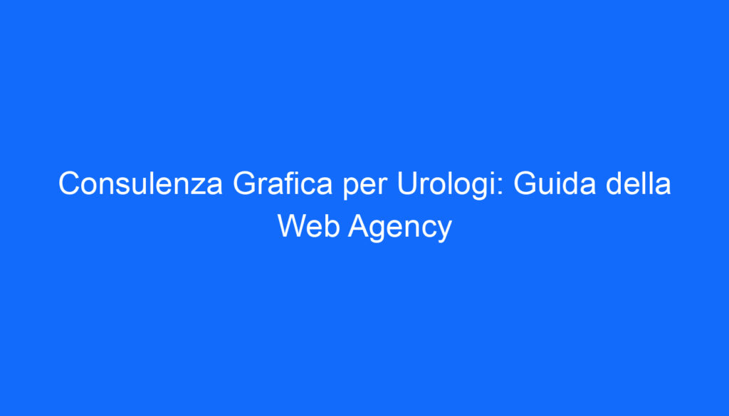 Consulenza Grafica per Urologi: Guida della Web Agency