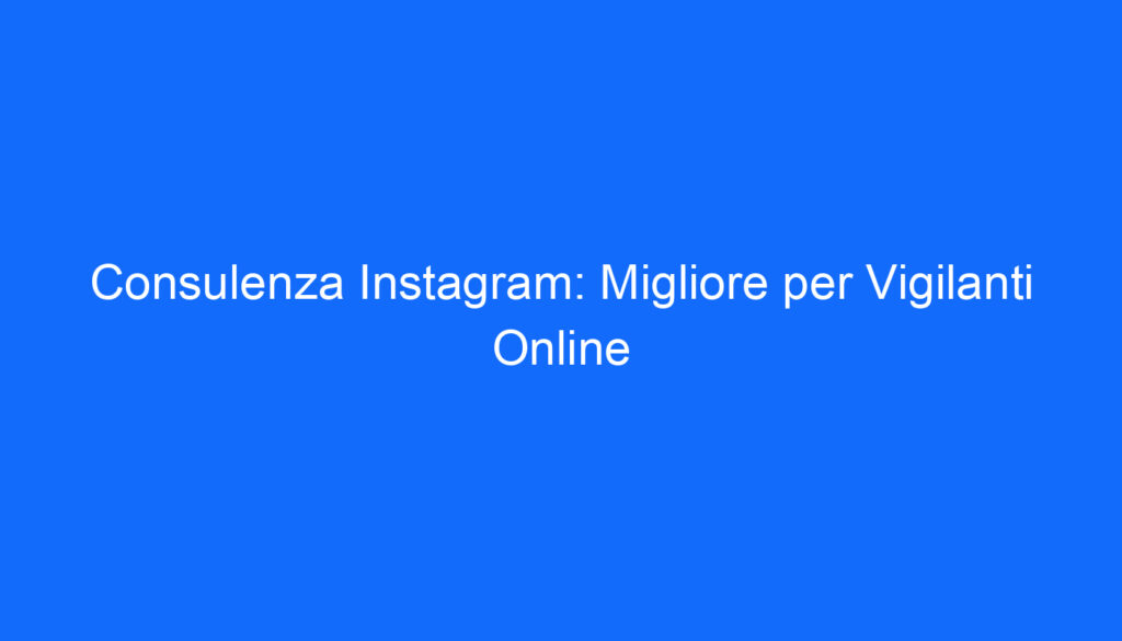 Consulenza Instagram: Migliore per Vigilanti Online