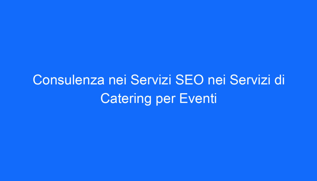 Consulenza nei Servizi SEO nei Servizi di Catering per Eventi