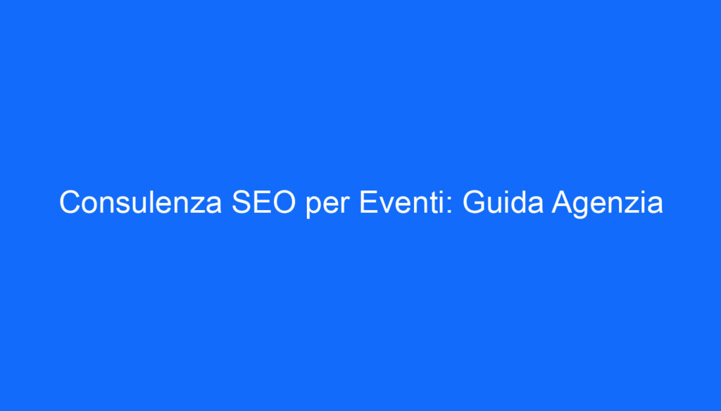Consulenza SEO per Eventi: Guida Agenzia
