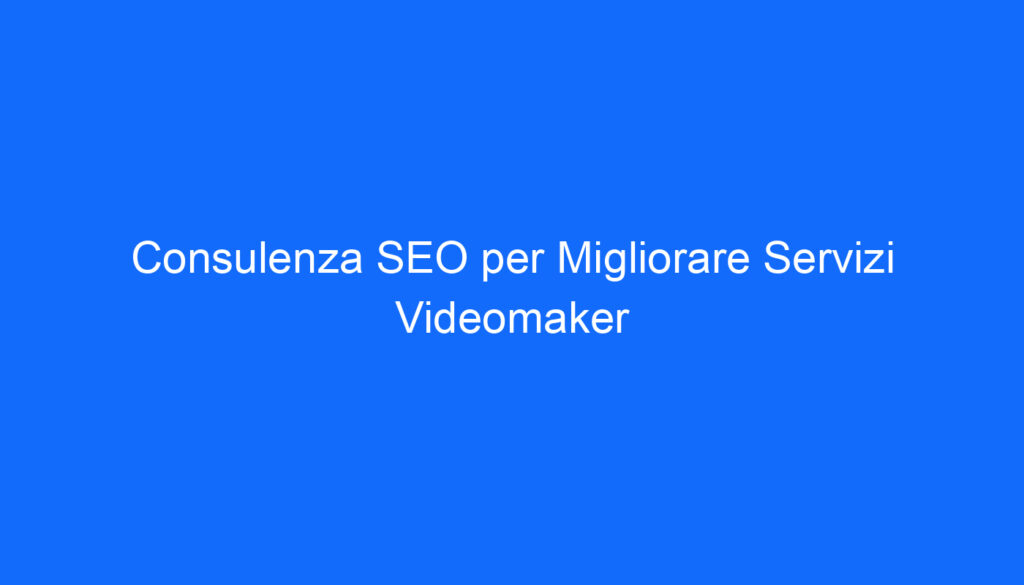 Consulenza SEO per Migliorare Servizi Videomaker