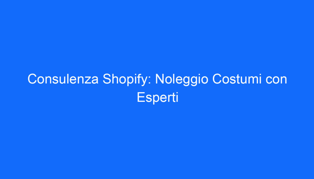 Consulenza Shopify: Noleggio Costumi con Esperti