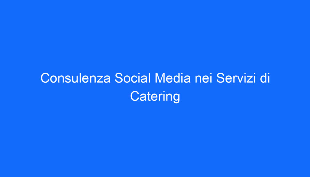 Consulenza Social Media nei Servizi di Catering