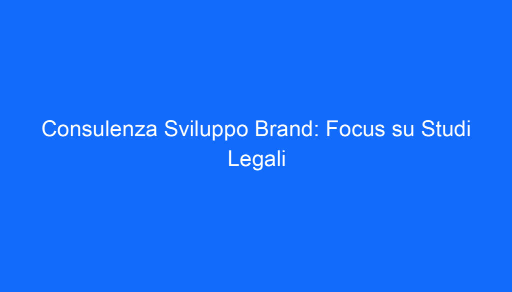 Consulenza Sviluppo Brand: Focus su Studi Legali