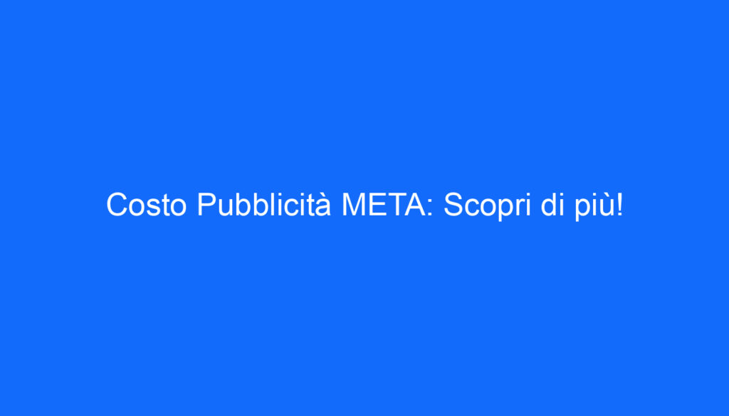 Costo Pubblicità META: Scopri di più!