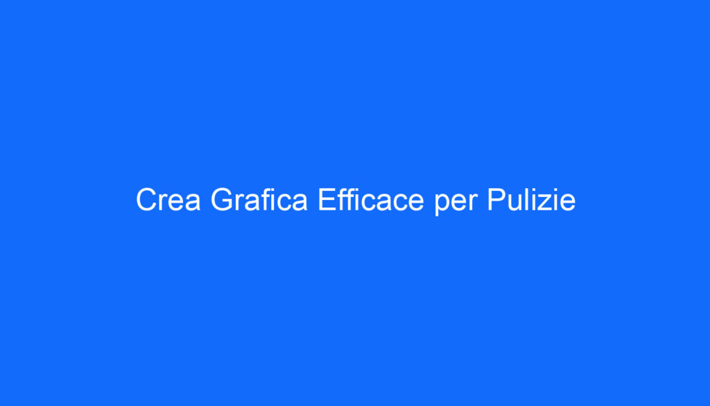 Crea Grafica Efficace per Pulizie