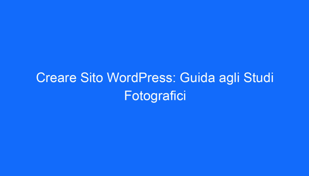 Creare Sito WordPress: Guida agli Studi Fotografici