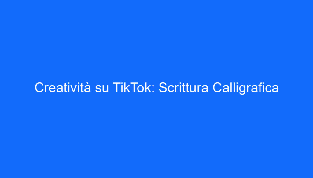 Creatività su TikTok: Scrittura Calligrafica