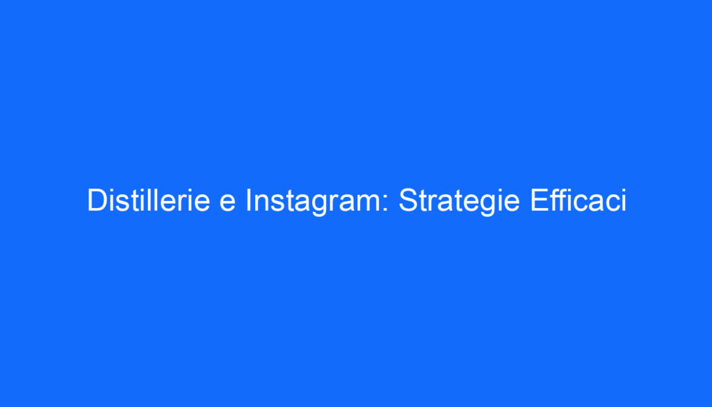 Distillerie e Instagram: Strategie Efficaci