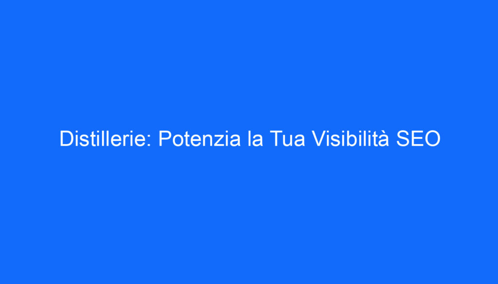 Distillerie: Potenzia la Tua Visibilità SEO
