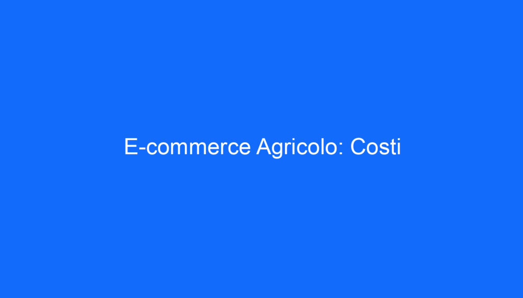E commerce Agricolo: Costi