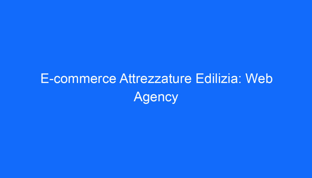 E commerce Attrezzature Edilizia: Web Agency