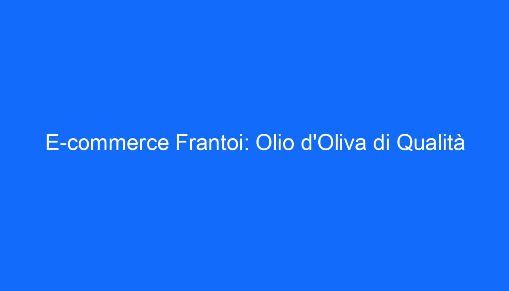 E commerce Frantoi: Olio d'Oliva di Qualità