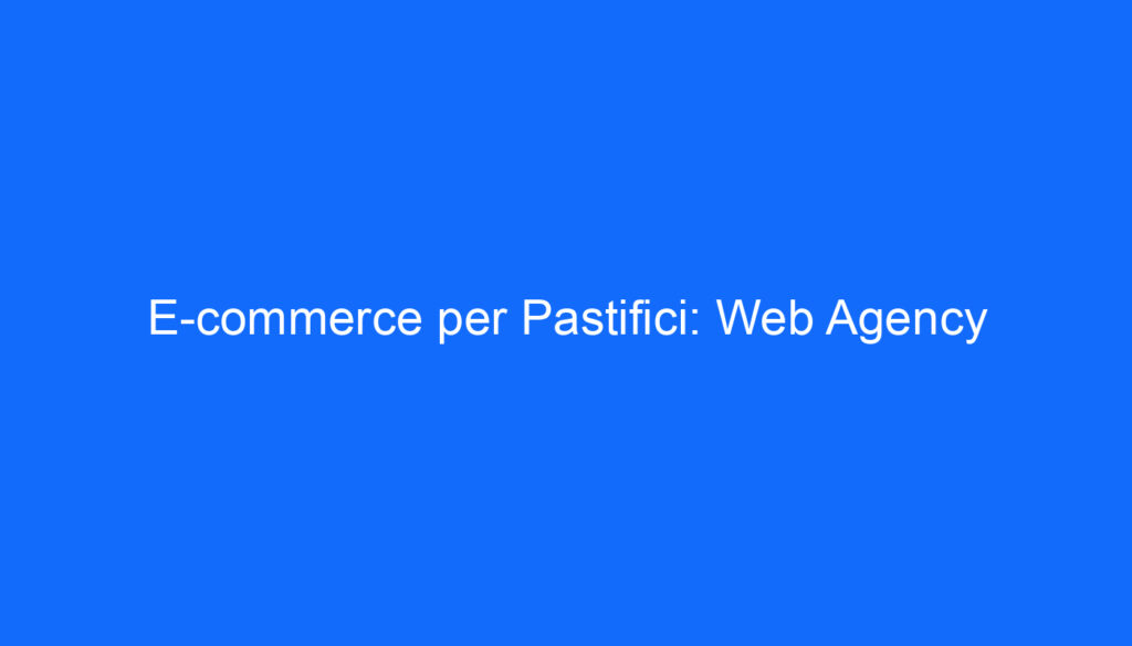E commerce per Pastifici: Web Agency