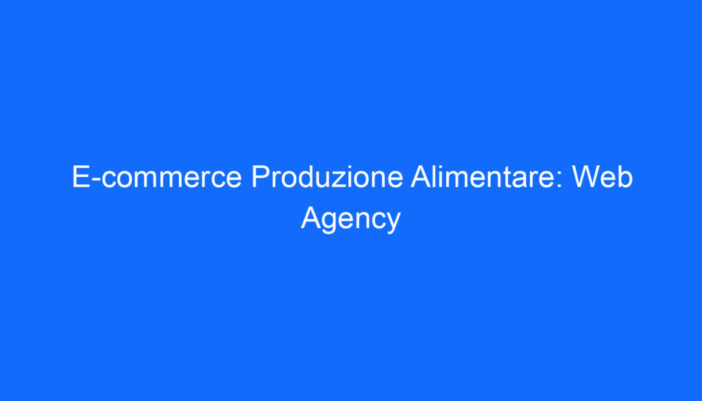 E commerce Produzione Alimentare: Web Agency