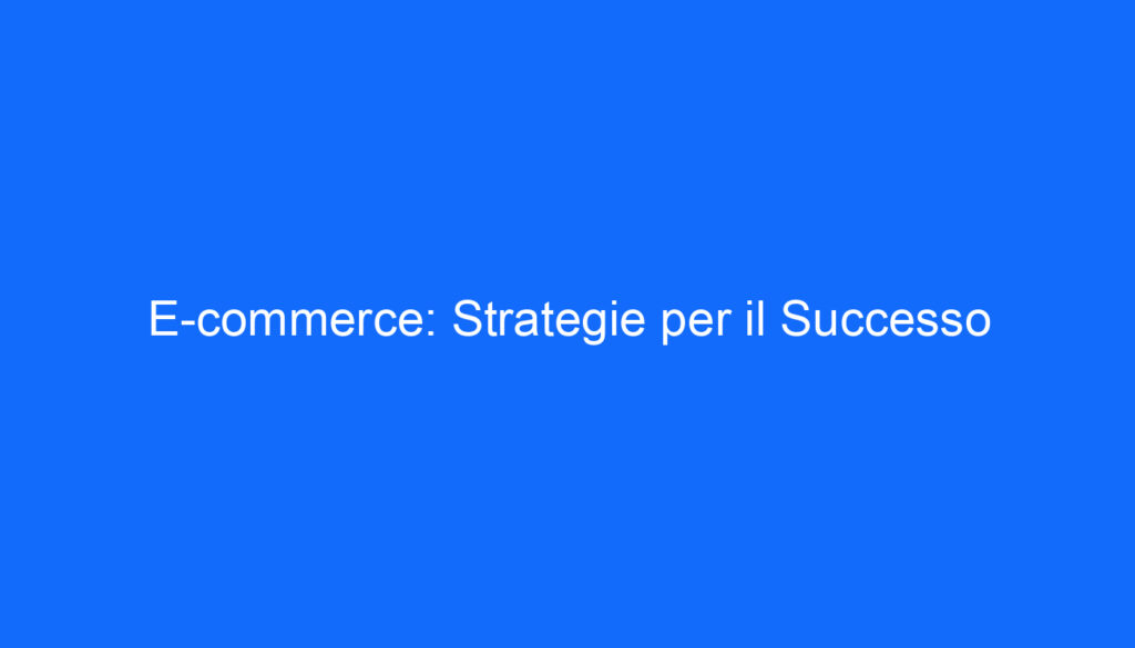 E commerce: Strategie per il Successo