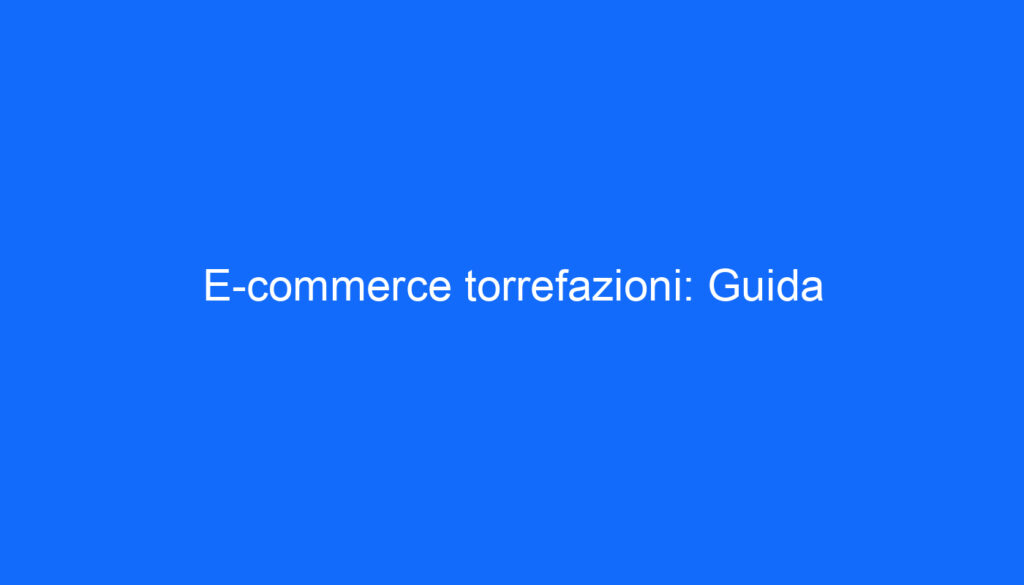 E commerce torrefazioni: Guida