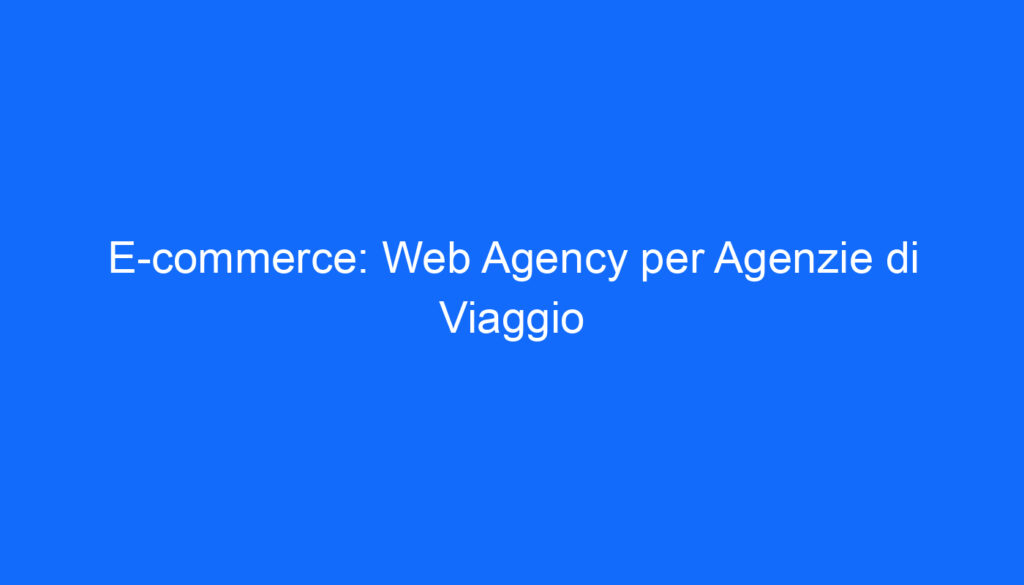 E commerce: Web Agency per Agenzie di Viaggio