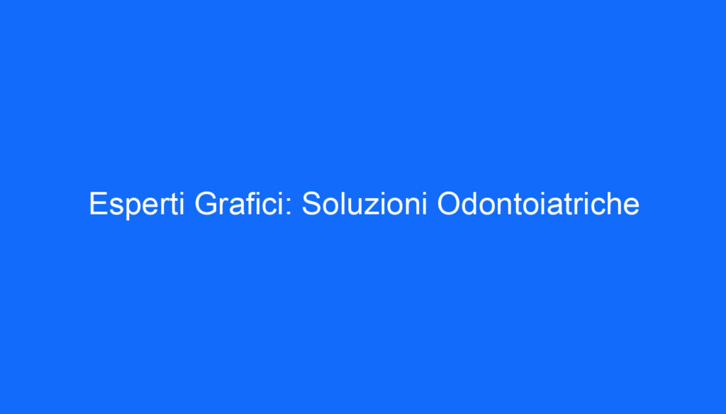 Esperti Grafici: Soluzioni Odontoiatriche