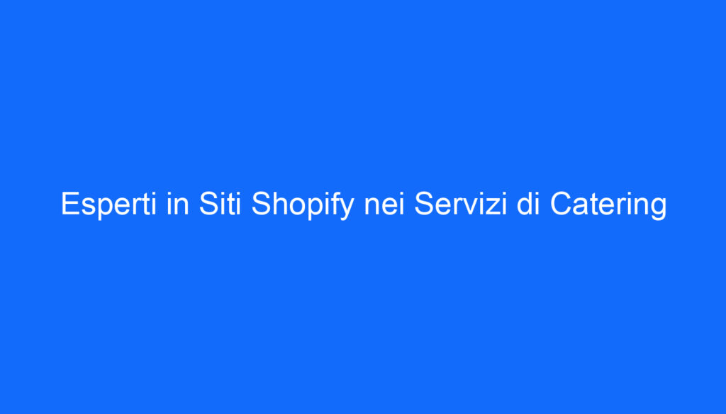 Esperti in Siti Shopify nei Servizi di Catering