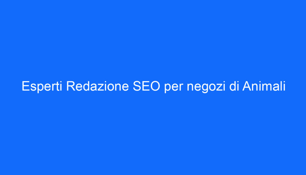 Esperti Redazione SEO per negozi di Animali