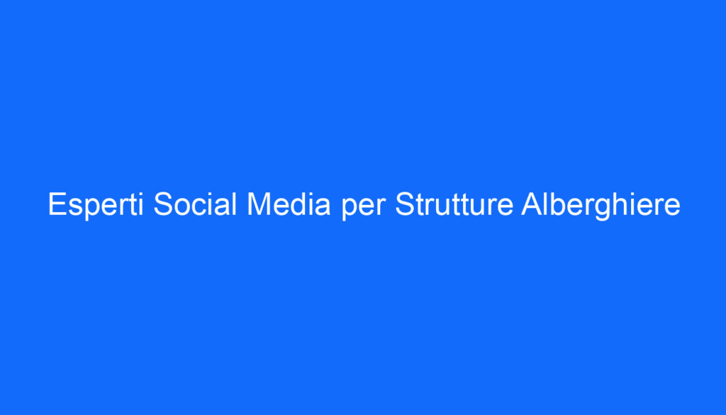 Esperti Social Media per Strutture Alberghiere