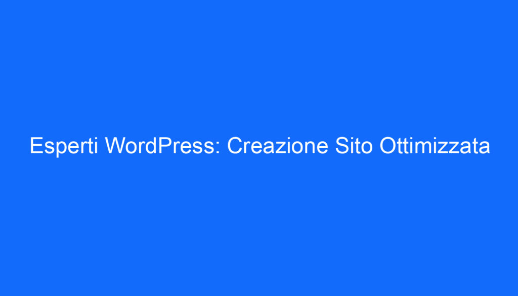Esperti WordPress: Creazione Sito Ottimizzata
