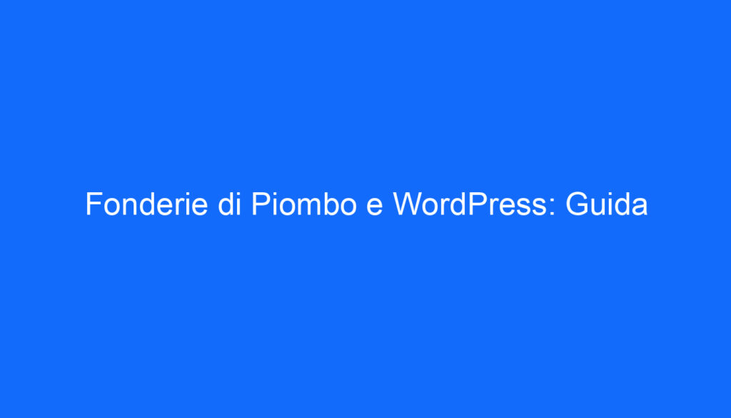 Fonderie di Piombo e WordPress: Guida