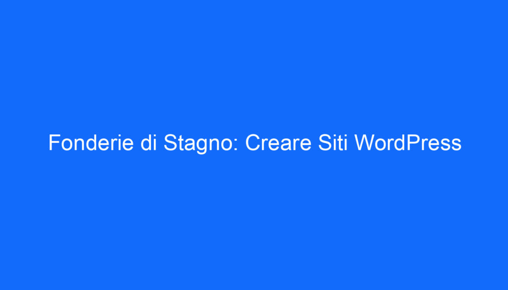 Fonderie di Stagno: Creare Siti WordPress