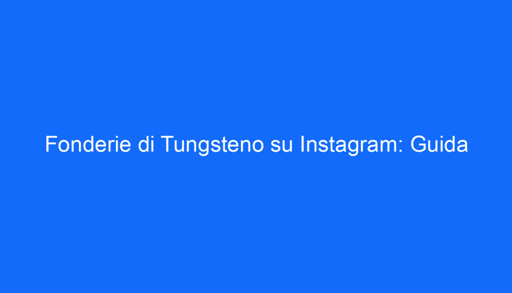 Fonderie di Tungsteno su Instagram: Guida