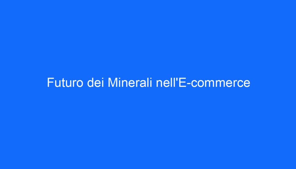 Futuro dei Minerali nell'E commerce