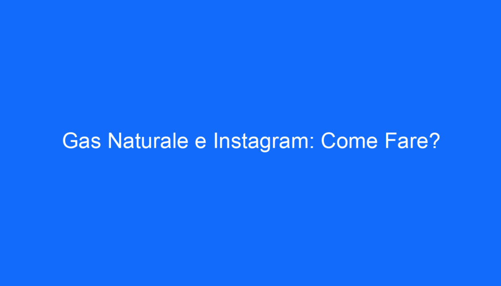 Gas Naturale e Instagram: Come Fare?