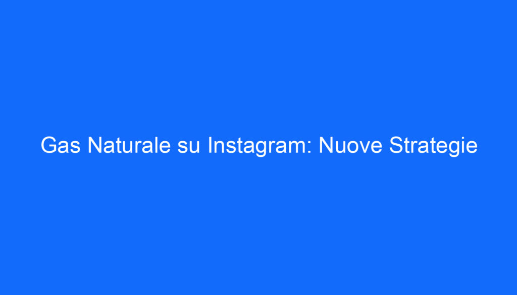 Gas Naturale su Instagram: Nuove Strategie