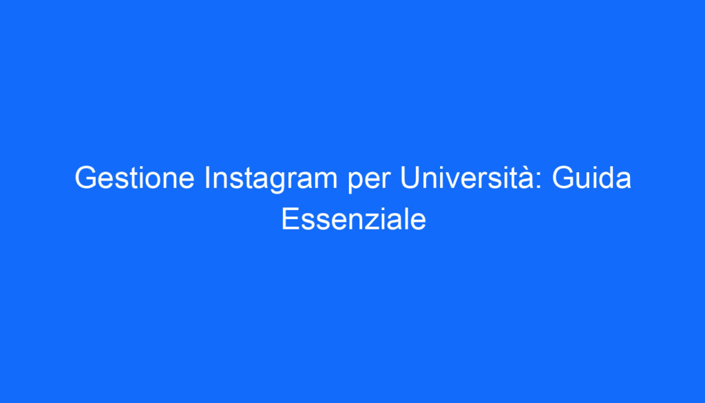 Gestione Instagram per Università: Guida Essenziale
