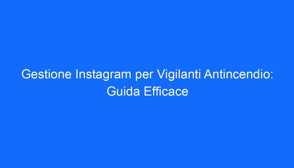 Gestione Instagram per Vigilanti Antincendio: Guida Efficace