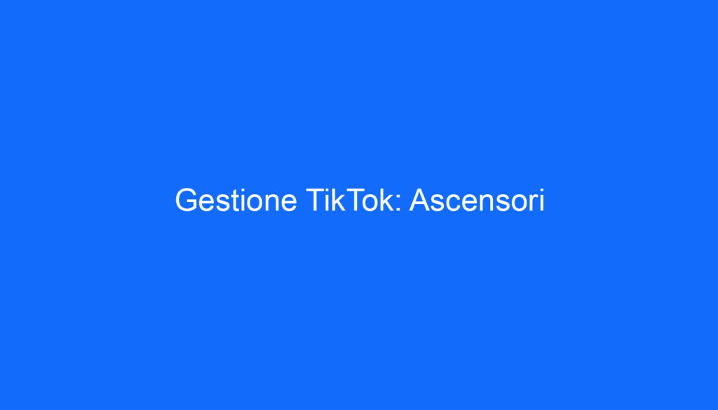Gestione TikTok: Ascensori