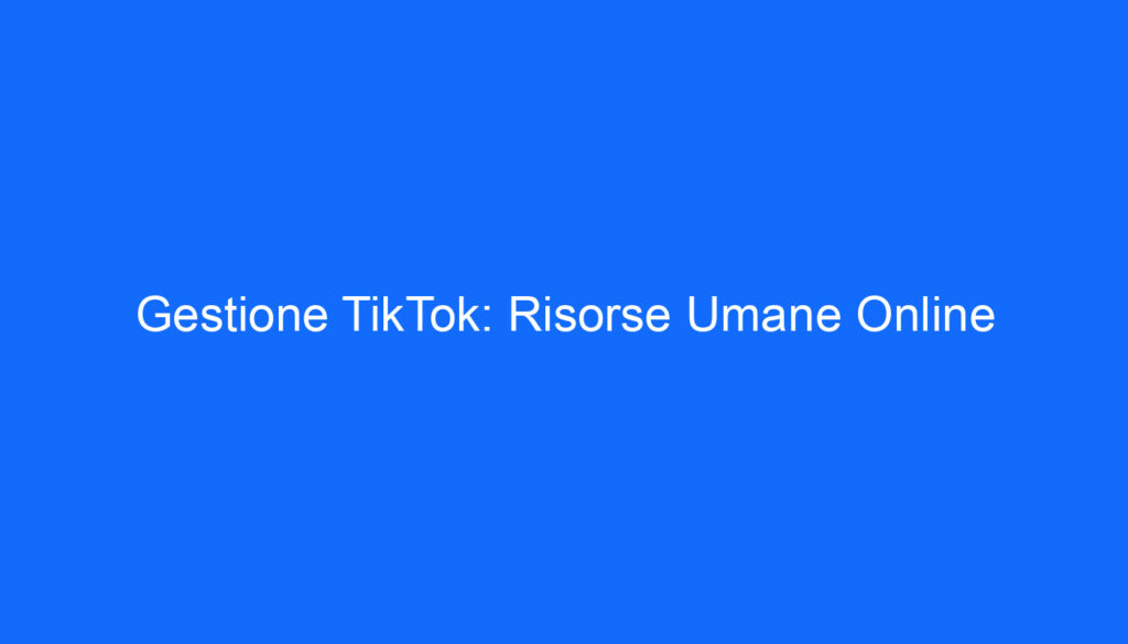 Gestione TikTok: Risorse Umane Online