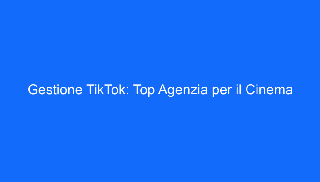 Gestione TikTok: Top Agenzia per il Cinema