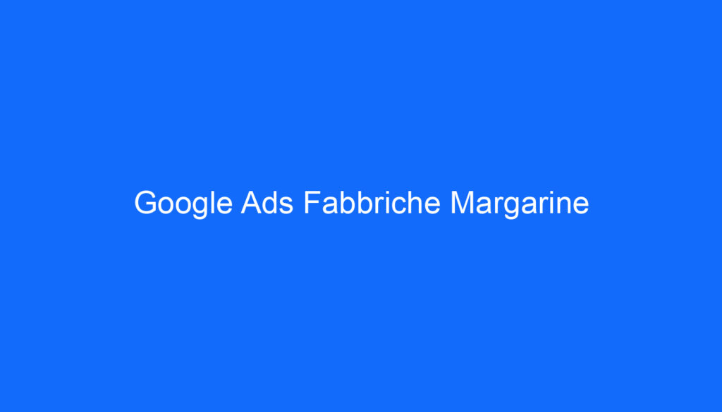 Google Ads Fabbriche Margarine